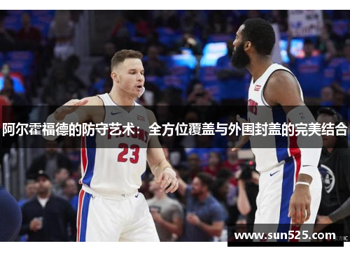 阿尔霍福德的防守艺术：全方位覆盖与外围封盖的完美结合