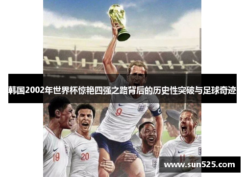 韩国2002年世界杯惊艳四强之路背后的历史性突破与足球奇迹