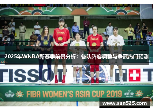 2025年WNBA新赛季前景分析：各队阵容调整与争冠热门预测