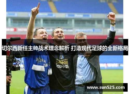 切尔西新任主帅战术理念解析 打造现代足球的全新格局