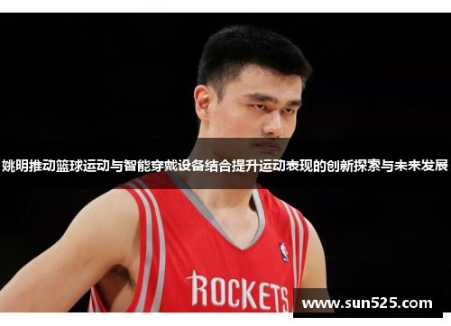 姚明推动篮球运动与智能穿戴设备结合提升运动表现的创新探索与未来发展