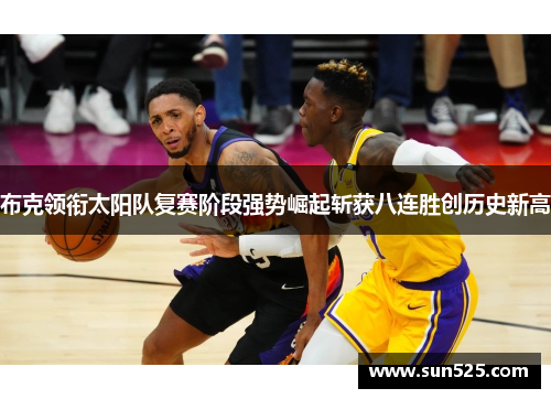 布克领衔太阳队复赛阶段强势崛起斩获八连胜创历史新高