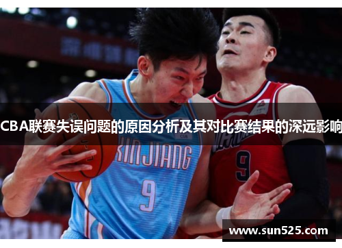 CBA联赛失误问题的原因分析及其对比赛结果的深远影响