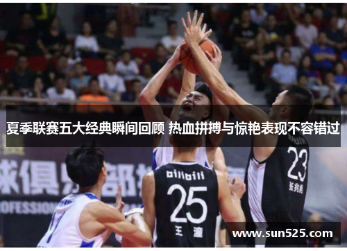 夏季联赛五大经典瞬间回顾 热血拼搏与惊艳表现不容错过