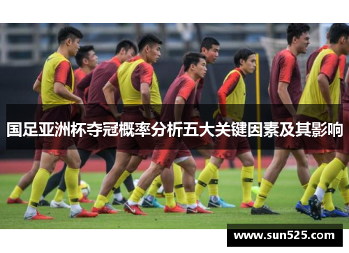 国足亚洲杯夺冠概率分析五大关键因素及其影响