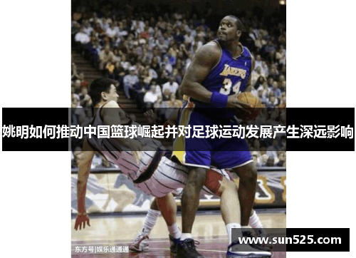 姚明如何推动中国篮球崛起并对足球运动发展产生深远影响