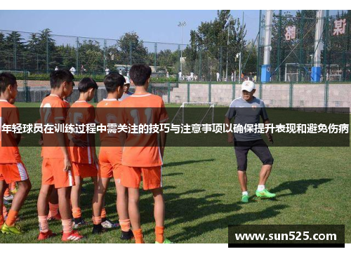 年轻球员在训练过程中需关注的技巧与注意事项以确保提升表现和避免伤病