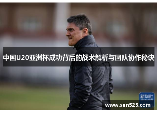 中国U20亚洲杯成功背后的战术解析与团队协作秘诀