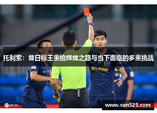 托利索：昔日标王重拾辉煌之路与当下面临的多重挑战