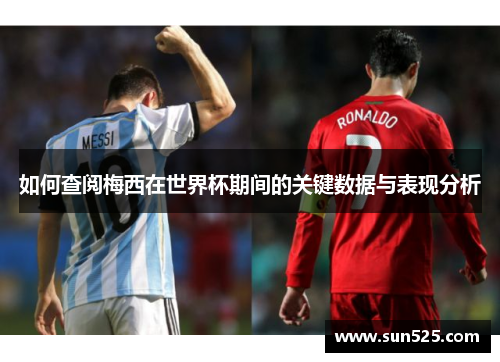 如何查阅梅西在世界杯期间的关键数据与表现分析