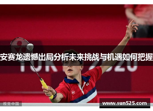 安赛龙遗憾出局分析未来挑战与机遇如何把握