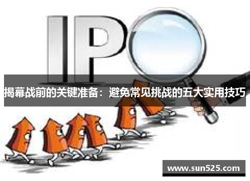 揭幕战前的关键准备：避免常见挑战的五大实用技巧