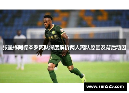 张呈栋阿德本罗离队深度解析两人离队原因及背后动因