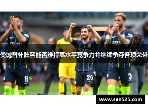 曼城替补阵容能否维持高水平竞争力并继续争夺各项荣誉