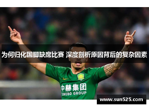 为何归化国脚缺席比赛 深度剖析原因背后的复杂因素