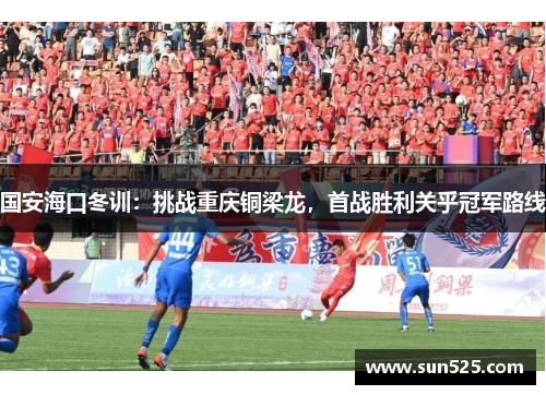 国安海口冬训：挑战重庆铜梁龙，首战胜利关乎冠军路线