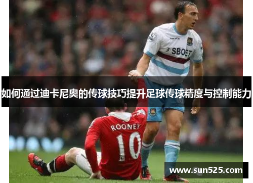 如何通过迪卡尼奥的传球技巧提升足球传球精度与控制能力