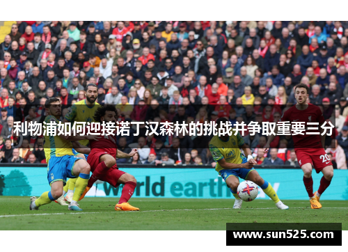 利物浦如何迎接诺丁汉森林的挑战并争取重要三分