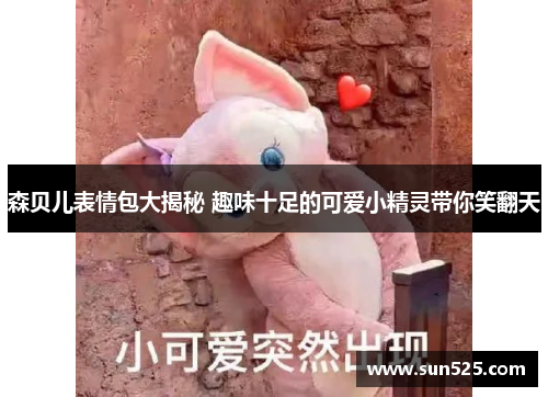 森贝儿表情包大揭秘 趣味十足的可爱小精灵带你笑翻天