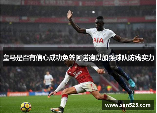 皇马是否有信心成功免签阿诺德以加强球队防线实力