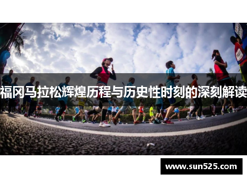 福冈马拉松辉煌历程与历史性时刻的深刻解读