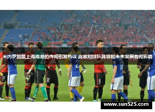 米内罗加盟上海海港的传闻引发热议 此举对球队阵容和未来发展有何影响