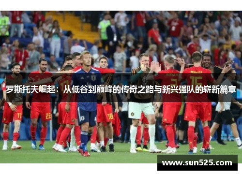 罗斯托夫崛起：从低谷到巅峰的传奇之路与新兴强队的崭新篇章