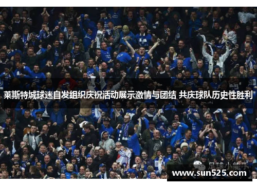 莱斯特城球迷自发组织庆祝活动展示激情与团结 共庆球队历史性胜利