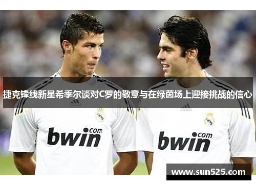 捷克锋线新星希季尔谈对C罗的敬意与在绿茵场上迎接挑战的信心