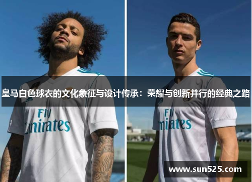 皇马白色球衣的文化象征与设计传承：荣耀与创新并行的经典之路