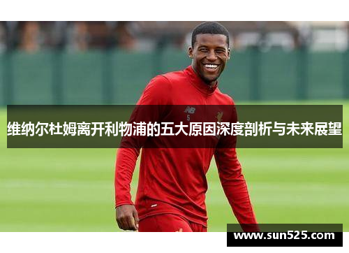 维纳尔杜姆离开利物浦的五大原因深度剖析与未来展望