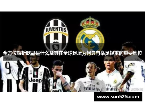 全方位解析欧冠是什么及其在全球足坛为何具有举足轻重的重要地位