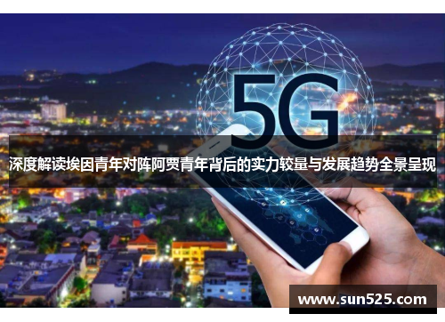 深度解读埃因青年对阵阿贾青年背后的实力较量与发展趋势全景呈现