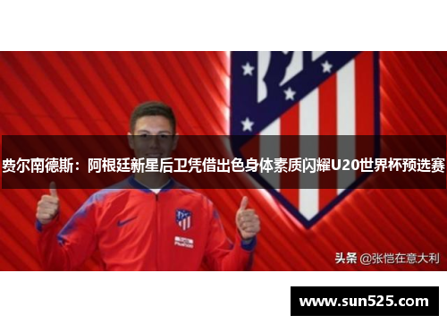 费尔南德斯:阿根廷新星后卫凭借出色身体素质闪耀U20世界杯预选赛 费尔南德斯:阿根廷新星后卫凭借出色身体素质闪耀U20世界杯预选赛