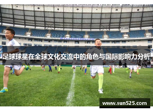 足球球星在全球文化交流中的角色与国际影响力分析